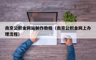 邹平南京公积金网站制作教程（南京公积金网上办理流程）