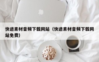 邹平快进素材音频下载网站（快进素材音频下载网站免费）