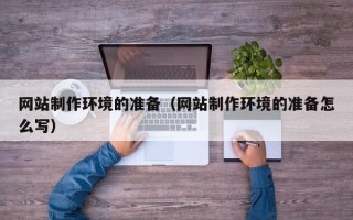 邹平网站制作环境的准备（网站制作环境的准备怎么写）