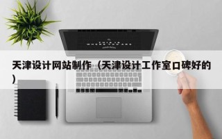 邹平天津设计网站制作（天津设计工作室口碑好的）